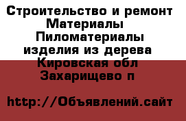 Строительство и ремонт Материалы - Пиломатериалы,изделия из дерева. Кировская обл.,Захарищево п.